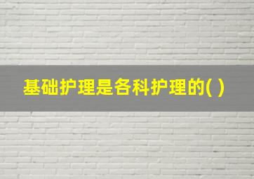 基础护理是各科护理的( )